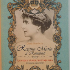 REGINA MARIA A ROMANIEI, CAPITOLE TARZII DIN VIATA MEA, MEMORII REDESCOPERITE de DIANA MANDACHE, 2015