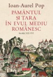 Pamantul si tara in Evul Mediu romanesc (Secolele XIII-XVI) - Ioan-Aurel Pop