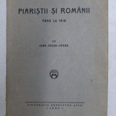 PIARISTII SI ROMANII PANA LA 1918 de IOAN JOZSA - JOZSA , 1940 , DEDICATIE *