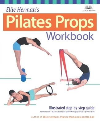 Ellie Herman&#039;s Pilates Props Workbook: Illustrated Step-By-Step Guide