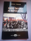 Eroii invinsi ai Revolutiei - Mircea Tanase, 2009, Editura Militara, Bucuresti, 135 pagini, Carte Istorie