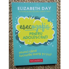 Esecozofia pentru adolescenti. Atunci cand lucrurile merg prost - Elizabeth Day