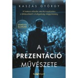 A prezent&aacute;ci&oacute; műv&eacute;szete - A hat&aacute;sos előad&aacute;s retorikai eszk&ouml;zt&aacute;ra a felk&eacute;sz&uuml;l&eacute;stől a hallgat&oacute;s&aacute;g meggyőz&eacute;s&eacute;ig - Kasz&aacute;s Gy&ouml;rgy