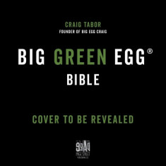 The Big Green Egg Bible: The Ultimate Guide to Grilling on Your Ceramic Smoker