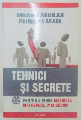 TEHNICI SI SECRETE , PENTRU A VINDE MAI MULT , MAI REPEDE , MAI SCUMP de MICHAEL AGUILAR , PHILIPPE LAFAIX , 2009 foto
