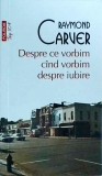 Raymond Carver - Despre ce vorbim cand vorbim despre iubire (2015)