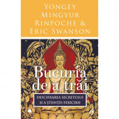 Bucuria de a trai. Descifrarea secretului si a stiintei fericirii - Yongey Mingyur Rinpoche & Eric Swanson