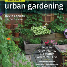 Field Guide to Urban Gardening: Sort Through the Small-Space Options and Get Growing Today