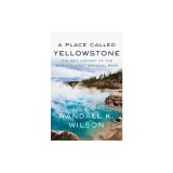 A Place Called Yellowstone: The Epic History of the World's First National Park
