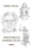 Torcatoarele si Dumnezeu cel bun - Cornel Teulea