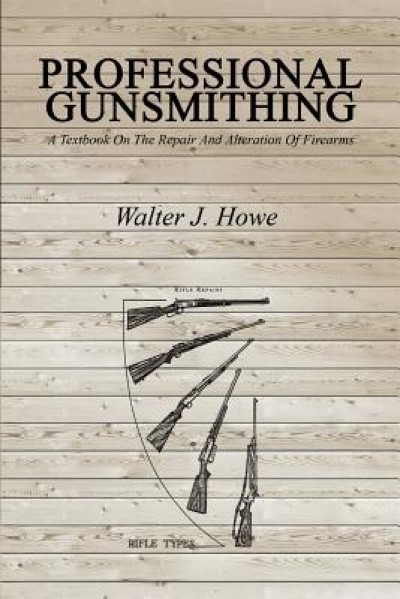 Professional Gunsmithing: A Textbook on the Repair and Alteration of Firearms