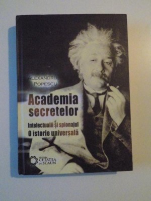 ACADEMIA SECRETELOR INTELECTUALII SI SPONAJUL O ISTORIE UNIVERSALA , EDITIA A II-A de ALEXANDRU POPESCU , 2011 foto