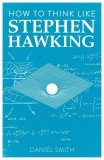 How to Think Like Stephen Hawking | Daniel Smith, Michael O&#039;mara Books Ltd