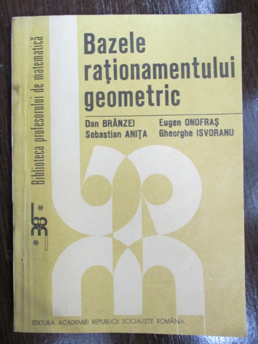 Bazele rationamentului geometric-D.Branzei, E.Onofrasu, S.Anita, Gh.Isvoranu