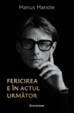 Fericirea e &icirc;n actul următor - Paperback brosat - Marius Manole - Bookzone
