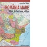 Romania mare. Idee, infaptuire, viitor - Apostol Stan