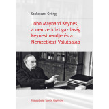 John Maynard Keynes, a nemzetk&ouml;zi gazdas&aacute;g keynesi rendje &eacute;s a Nemzetk&ouml;zi Valutaalap - Szakolczai Gy&ouml;rgy