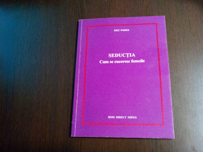 SEDUCTIA Cum se Cuceresc FEMEILE - Eric Weber - Rom Direct Impex, 1994, 114 p. foto