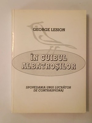 George Lesion (dedicație) - &amp;Icirc;n cuibul albatroșilor: spovedania unui lucrător de contraspionaj foto