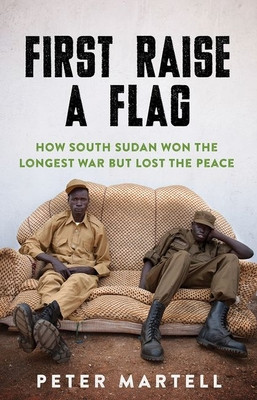 First Raise a Flag: How South Sudan Won the Longest War But Lost the Peace foto