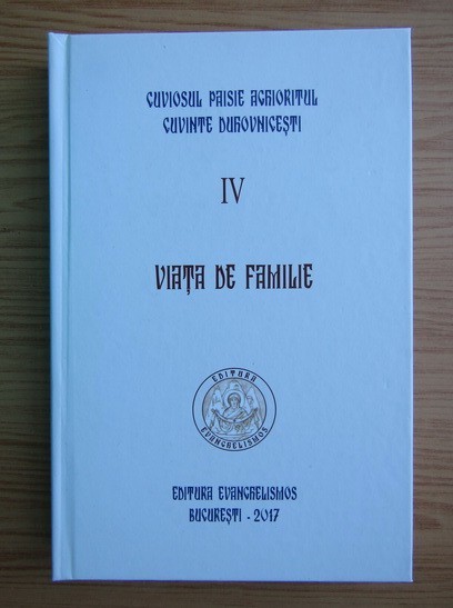 CUVIOSUL PAISIE AGHIORITUL - CUVINTE DUHOVNICEȘTI - VOL.4 - VIAȚA DE FAMILIE