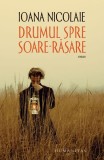 Drumul spre Soare-Răsare - carte fictiune Ioana Nicolaie paperback Humanitas poveste iubire