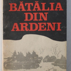 BATALIA DIN ARDENI , ULTIMUL RAZBOI-FULGER AL LUI HITLER de HENRI BERNARD , ROGER GHEYSENS , 1989