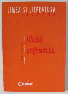 LIMBA SI LITERATURA ROMANA , PENTRU CLASA A - VIII -A , GHIDUL PROFESORULUI de MARIN IANCU , 2000 foto