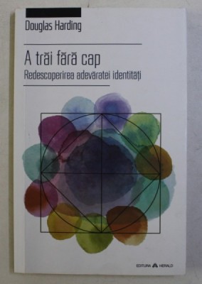 A TRAI FARA CAP - REDESCOPERIREA ADEVARATEI IDENTITATI de DOUGLAS E. HARDING , 2016 foto