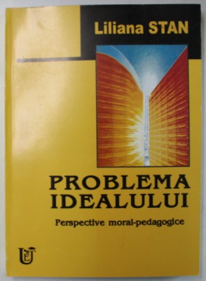 PROBLEMA IDEALULUI , PERSPECTIVE MORAL - PEDAGOGICE de LILIANA STAN , 2002 , DEDICATIE * , PREZINTA HALOURI DE APA * foto