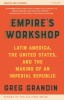 Empire&#039;s Workshop (Updated and Expanded Edition): Latin America, the United States, and the Making of an Imperial Republic