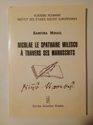 Zamfira Mihail - Nicolae le Spathaire Milescu a travers ses manuscrits (Academia Rom&amp;acirc;nă, 2009) foto