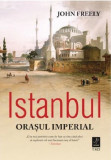 Istanbul. Orasul Imperial | John Freely, Trei