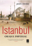 Cumpara ieftin Istanbul. Orasul Imperial | John Freely