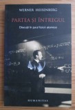 Werner Heisenberg - Partea si intregul. Discutii in jurul fizicii atomice