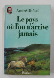 LE PAYS OU L &#039;ON N &#039;ARRIVE JAMAIS par ANDRE DHOTEL , 1975