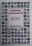 COMUNICARE. ORTOGRAFIE .RO , CLASA A VII -A , EXERCITII SI TESTE PENTRU CONCURSURILE SI EVALUARILE SCOLARE de HORIA CORCHES si ANDREEA GOLDIS , 2018