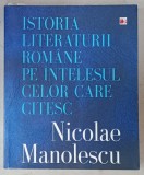 ISTORIA LITERATURII ROMANE PE INTELESUL CELOR CARE CITESC de NICOLAE MANOLESCU , 2014