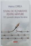 STUDIU de FEZABILITATE PENTRU MINTUIRE, 101 POVESTIRI DESPRE ROMANIA de MARIUS OPREA, 2019, CONTINE DEDICATIE *
