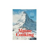 Alpine Cooking: Recipes and Stories from Europe's Grand Mountaintops