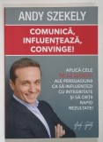COMUNICA , INFLUENTEAZA , CONVINGE ! de ANDY SZEKELY , 2013