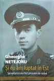SI EU AM LUPTAT IN EST. SPOVEDANIA UNUI FOST PRIZONIER DE RAZBOI-GHEORGHE NETEJORU-237945