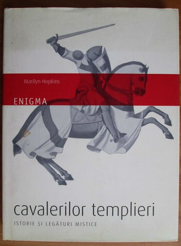 Enigma cavalerilor templieri. Istorie si legaturi mistice - Marilyn Hopkins