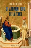 Ce A Invatat Isus De La Femei, James F. Mcgrath - Editura Humanitas