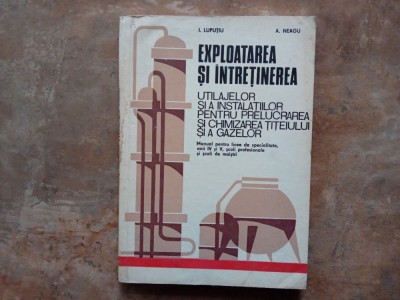 Exploatarea și &amp;icirc;ntreținerea utilajelor și a instalațiilor pentru prelucrarea și chimizarea țițeiului și a gazelor - I. Luputiu și A. Neagu, 1973 foto