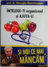 Intelege-ti organismul si ajuta-l! Si noi ce mai mancam? Vol. 2 &ndash; Gheorghe Mencinicopschi