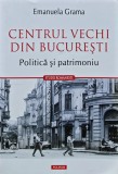 Cumpara ieftin Centrul vechi din Bucuresti. Politica si patrimoniu - 2023 - Emanuela Grama (U234)