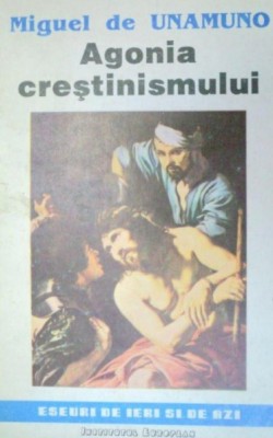 Agonia crestinismului / Miguel de Unamuno foto