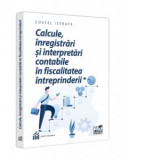 Calcule, inregistrari si interpretari contabile in fiscalitatea intreprinderii - Costel Istrate