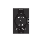A Man and His Watch: 76 of the World&#039;s Most Iconic Watches and Stories from the Men Who Wore Them